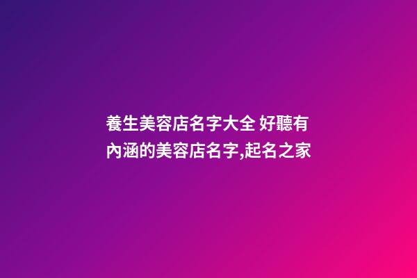養生美容店名字大全 好聽有內涵的美容店名字,起名之家-第1張-店鋪起名-玄機派